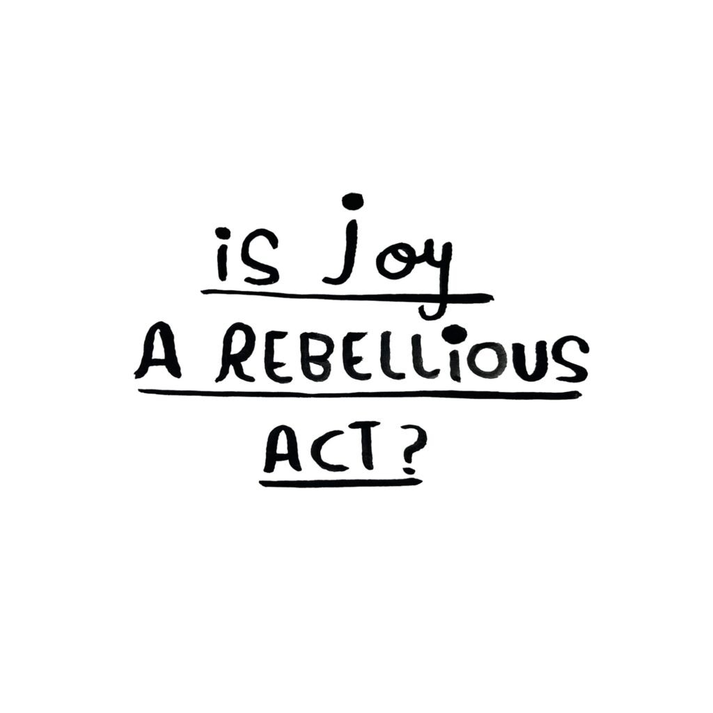 Is Joy a Rebellious Act? by Emma Talbot
